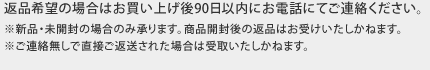 返品希望の場合は90日以内にお電話ください