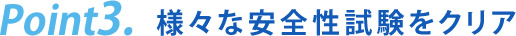 様々な安全性試験をクリア